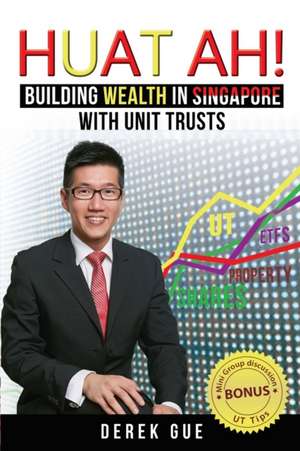 Huat Ah! Building Wealth in Singapore with Unit Trusts de Derek Wei Teck Gue