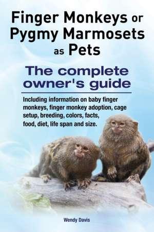 Finger Monkeys or Pygmy Marmosets as Pets. Including Information on Baby Finger Monkeys, Finger Monkey Adoption, Cage Setup, Breeding, Colors, Facts,: How Leaders Can Unleash Greatness in Their Organizations de Wendy Davis