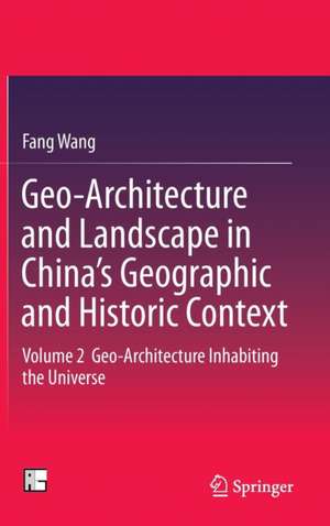 Geo-Architecture and Landscape in China’s Geographic and Historic Context: Volume 2 Geo-Architecture Inhabiting the Universe de Fang Wang