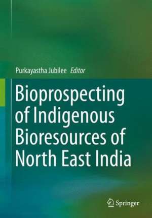 Bioprospecting of Indigenous Bioresources of North-East India de Jubilee Purkayastha