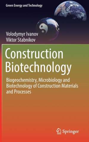 Construction Biotechnology: Biogeochemistry, Microbiology and Biotechnology of Construction Materials and Processes de Volodymyr Ivanov