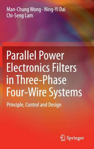 Parallel Power Electronics Filters in Three-Phase Four-Wire Systems: Principle, Control and Design de Man-Chung Wong