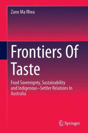 Frontiers of Taste: Food Sovereignty, Sustainability and Indigenous–Settler Relations In Australia de Zane Ma Rhea