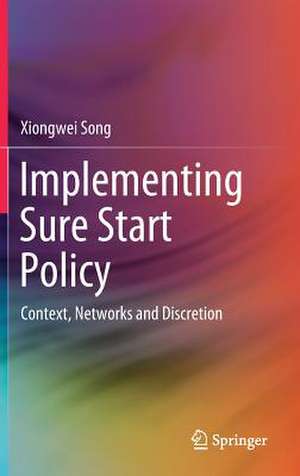 Implementing Sure Start Policy: Context, Networks and Discretion de Xiongwei Song