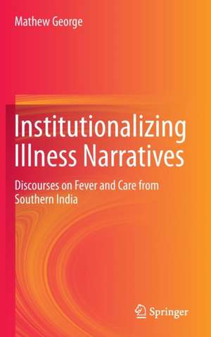 Institutionalizing Illness Narratives: Discourses on Fever and Care from Southern India de Mathew George