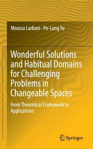 Wonderful Solutions and Habitual Domains for Challenging Problems in Changeable Spaces: From Theoretical Framework to Applications de Moussa Larbani