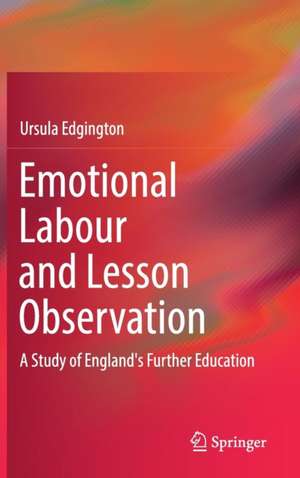 Emotional Labour and Lesson Observation: A Study of England's Further Education de Ursula Edgington