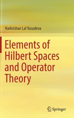 Elements of Hilbert Spaces and Operator Theory de Harkrishan Lal Vasudeva