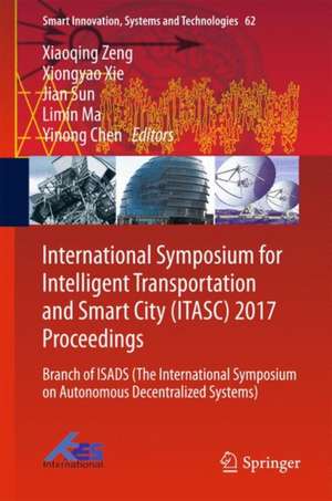 International Symposium for Intelligent Transportation and Smart City (ITASC) 2017 Proceedings: Branch of ISADS (The International Symposium on Autonomous Decentralized Systems) de Xiaoqing Zeng