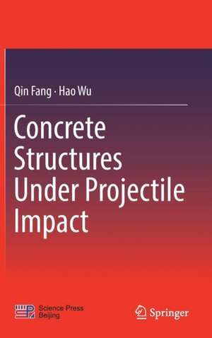 Concrete Structures Under Projectile Impact de Qin Fang