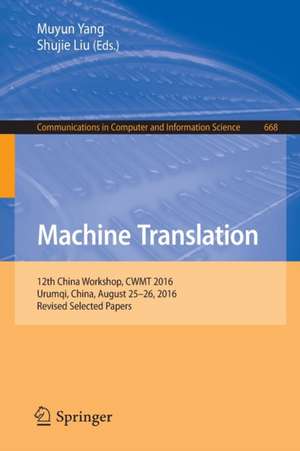 Machine Translation: 12th China Workshop, CWMT 2016, Urumqi, China, August 25–26, 2016, Revised Selected Papers de Muyun Yang