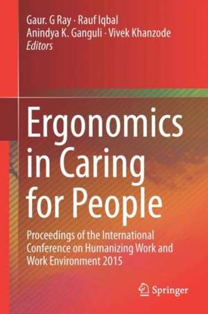 Ergonomics in Caring for People: Proceedings of the International Conference on Humanizing Work and Work Environment 2015 de Gaur G. Ray