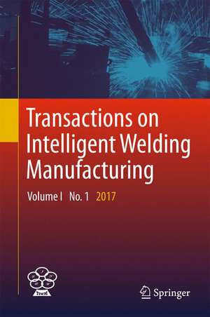 Transactions on Intelligent Welding Manufacturing: Volume I No. 1 2017 de Shanben Chen