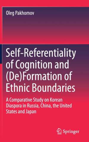 Self-Referentiality of Cognition and (De)Formation of Ethnic Boundaries: A Comparative Study on Korean Diaspora in Russia, China, the United States and Japan de Oleg Pakhomov