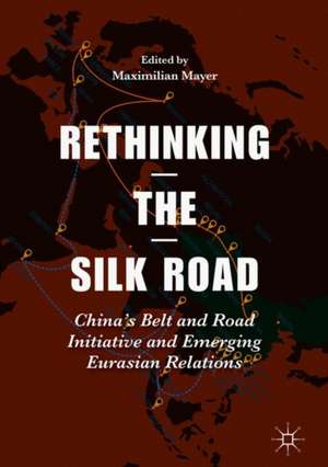 Rethinking the Silk Road: China’s Belt and Road Initiative and Emerging Eurasian Relations de Maximilian Mayer