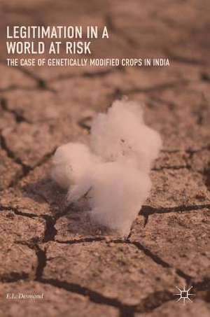 Legitimation in a World at Risk: The Case of Genetically Modified Crops in India de E.L. Desmond