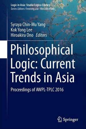 Philosophical Logic: Current Trends in Asia: Proceedings of AWPL-TPLC 2016 de Syraya Chin-Mu Yang