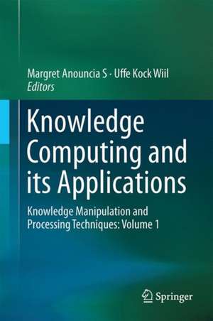 Knowledge Computing and Its Applications: Knowledge Manipulation and Processing Techniques: Volume 1 de S. Margret Anouncia