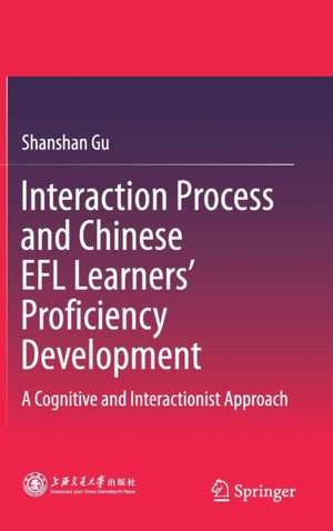 Interaction Process and Chinese EFL Learners’ Proficiency Development: A Cognitive and Interactionist Approach de Shanshan Gu