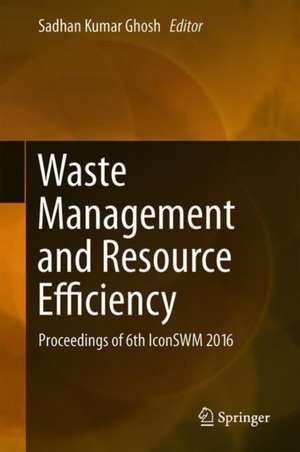 Waste Management and Resource Efficiency: Proceedings of 6th IconSWM 2016 de Sadhan Kumar Ghosh