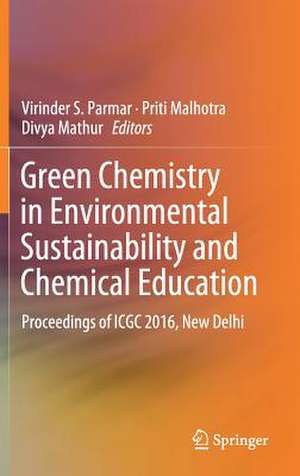 Green Chemistry in Environmental Sustainability and Chemical Education: Proceedings of ICGC 2016, New Delhi de Virinder S. Parmar