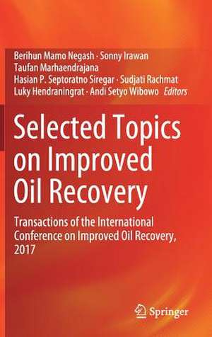 Selected Topics on Improved Oil Recovery: Transactions of the International Conference on Improved Oil Recovery, 2017 de Berihun Mamo Negash