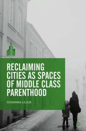 Reclaiming Cities as Spaces of Middle Class Parenthood de Johanna Lilius