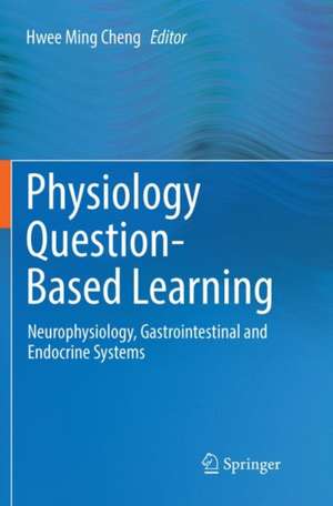 Physiology Question-Based Learning: Neurophysiology, Gastrointestinal and Endocrine Systems de Hwee Ming Cheng