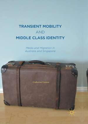 Transient Mobility and Middle Class Identity: Media and Migration in Australia and Singapore de Catherine Gomes