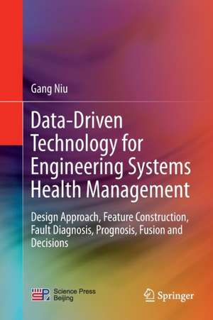 Data-Driven Technology for Engineering Systems Health Management: Design Approach, Feature Construction, Fault Diagnosis, Prognosis, Fusion and Decisions de Gang Niu