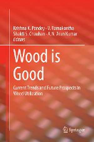 Wood is Good: Current Trends and Future Prospects in Wood Utilization de Krishna K. Pandey