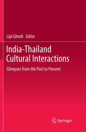 India-Thailand Cultural Interactions: Glimpses from the Past to Present de Lipi Ghosh