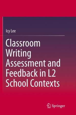 Classroom Writing Assessment and Feedback in L2 School Contexts de Icy Lee