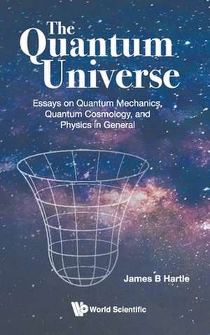 Quantum Universe, The: Essays on Quantum Mechanics, Quantum Cosmology, and Physics in General de James B Hartle