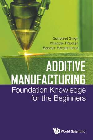 Additive Manufacturing: Foundation Knowledge for the Beginners de Sunpreet Singh