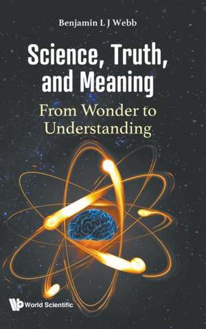 SCIENCE, TRUTH, AND MEANING de Benjamin L J Webb