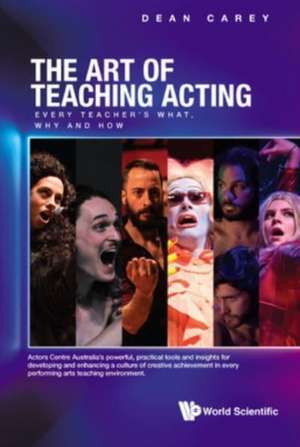 Art of Teaching Acting, The: Every Teacher's What, Why and How de Dean Carey