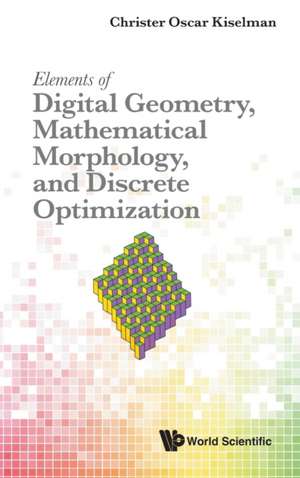 ELEMENT DIGITAL GEOMETRY, MATH MORPHO & DISCRETE OPTIMIZATIO de Christer Oscar Kiselman