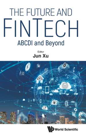 Future and Fintech, The: Abcdi and Beyond de Jun Xu