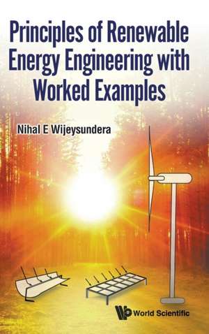 Principles of Renewable Energy Engineering with Worked Examples de Nihal E Wijeysundera