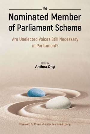 Nominated Member of Parliament Scheme, The: Are Unelected Voices Still Necessary in Parliament? - A Collection of Perspectives and Personal Reflections by Nmps de Anthea Indira Ong