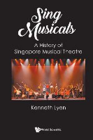 Sing Musicals: A History of Singapore Musical Theatre de Kenneth Lyen