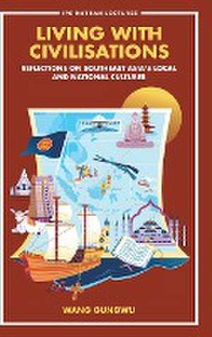 Living with Civilisations: Reflections on Southeast Asia's Local and National Cultures de Gungwu Wang