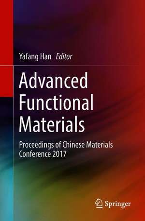 Advanced Functional Materials: Proceedings of Chinese Materials Conference 2017 de Yafang Han