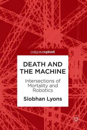 Death and the Machine: Intersections of Mortality and Robotics de Siobhan Lyons