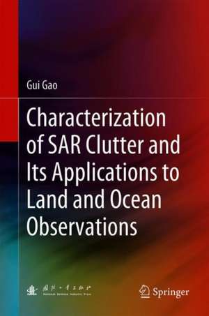 Characterization of SAR Clutter and Its Applications to Land and Ocean Observations de Gui Gao