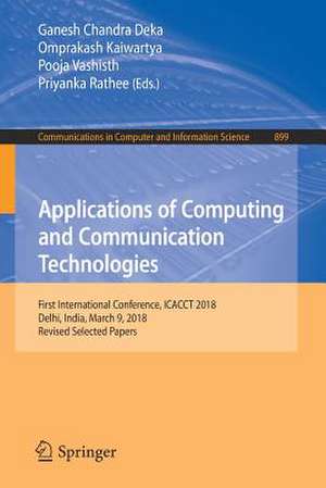 Applications of Computing and Communication Technologies: First International Conference, ICACCT 2018, Delhi, India, March 9, 2018, Revised Selected Papers de Ganesh Chandra Deka