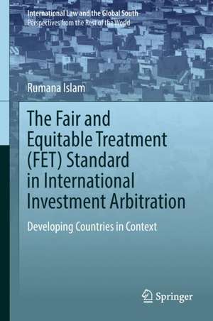 The Fair and Equitable Treatment (FET) Standard in International Investment Arbitration: Developing Countries in Context de Rumana Islam