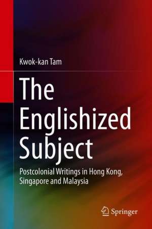 The Englishized Subject: Postcolonial Writings in Hong Kong, Singapore and Malaysia de Kwok-kan Tam