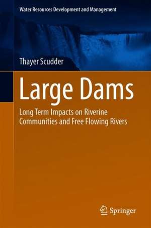 Large Dams: Long Term Impacts on Riverine Communities and Free Flowing Rivers de Thayer Scudder